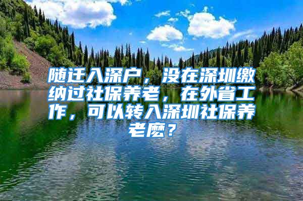 隨遷入深戶，沒(méi)在深圳繳納過(guò)社保養(yǎng)老，在外省工作，可以轉(zhuǎn)入深圳社保養(yǎng)老麼？