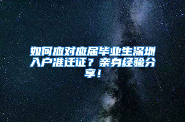 如何應(yīng)對應(yīng)屆畢業(yè)生深圳入戶準遷證？親身經(jīng)驗分享！