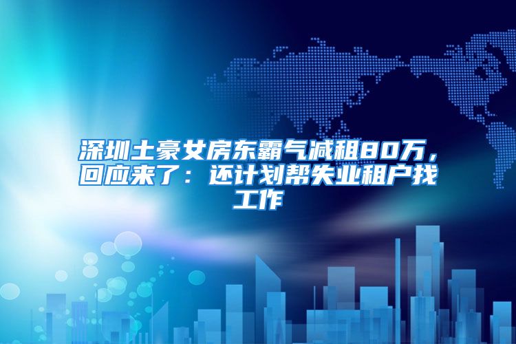 深圳土豪女房東霸氣減租80萬，回應(yīng)來了：還計(jì)劃幫失業(yè)租戶找工作