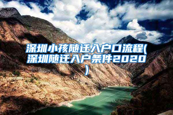 深圳小孩隨遷入戶口流程(深圳隨遷入戶條件2020)