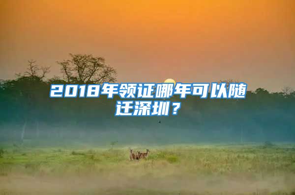 2018年領(lǐng)證哪年可以隨遷深圳？