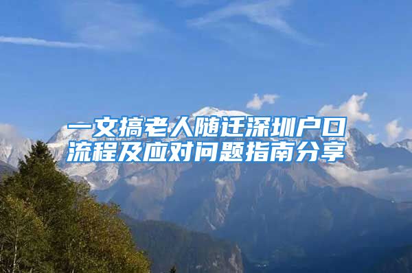 一文搞老人隨遷深圳戶(hù)口流程及應(yīng)對(duì)問(wèn)題指南分享