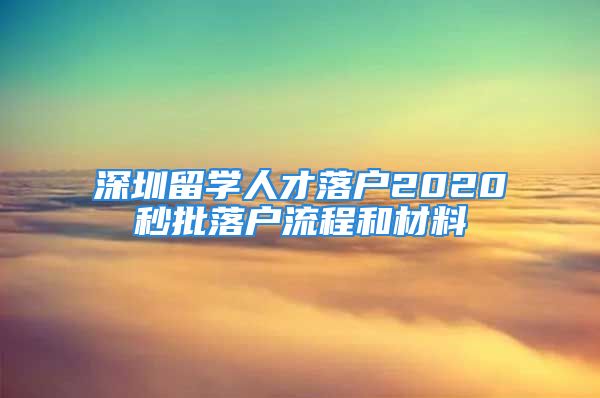 深圳留學人才落戶2020秒批落戶流程和材料