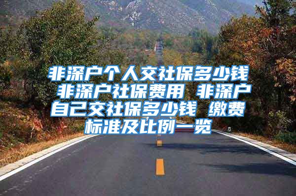 非深戶個人交社保多少錢 非深戶社保費用 非深戶自己交社保多少錢 繳費標準及比例一覽