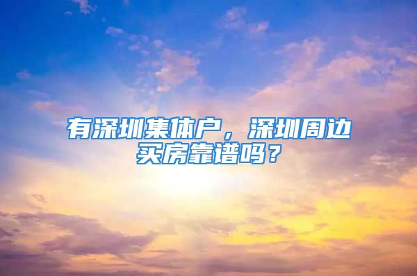 有深圳集體戶(hù)，深圳周邊買(mǎi)房靠譜嗎？