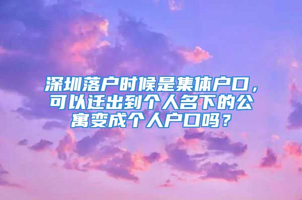 深圳落戶時候是集體戶口，可以遷出到個人名下的公寓變成個人戶口嗎？