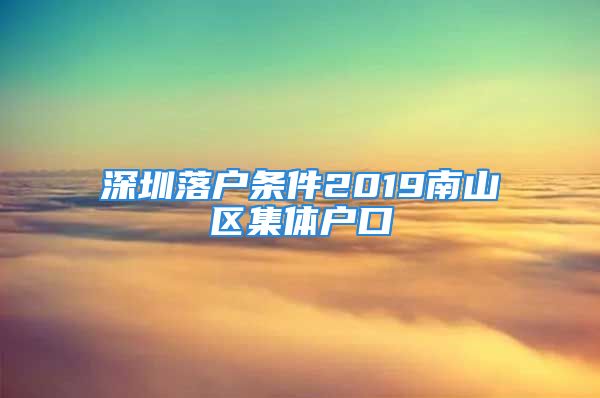 深圳落戶條件2019南山區(qū)集體戶口