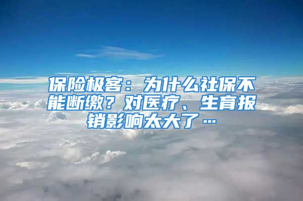 保險極客：為什么社保不能斷繳？對醫(yī)療、生育報銷影響太大了…