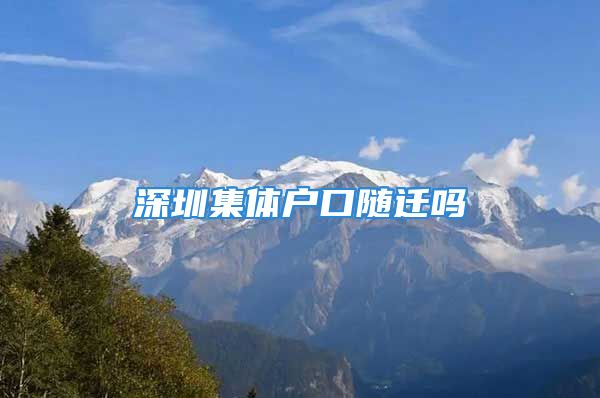 深圳集體戶口隨遷嗎