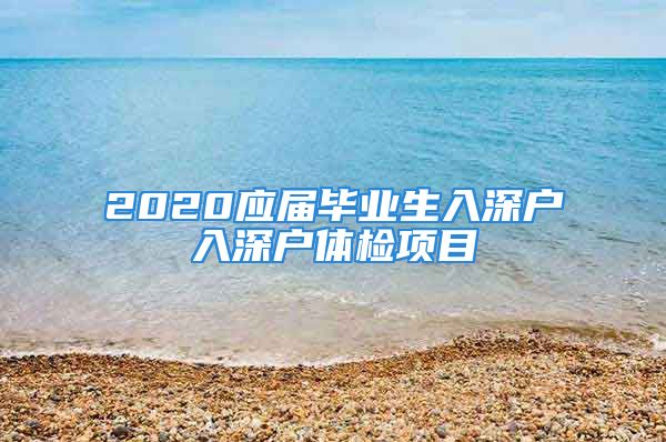 2020應屆畢業(yè)生入深戶入深戶體檢項目