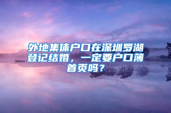 外地集體戶口在深圳羅湖登記結(jié)婚，一定要戶口薄首頁嗎？