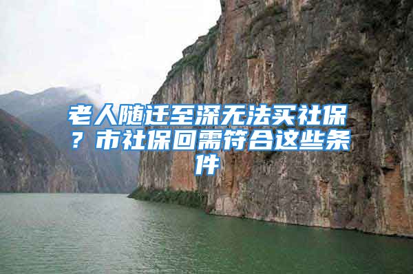 老人隨遷至深無法買社保？市社?；匦璺线@些條件