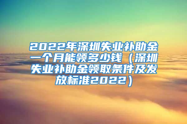 2022年深圳失業(yè)補(bǔ)助金一個月能領(lǐng)多少錢（深圳失業(yè)補(bǔ)助金領(lǐng)取條件及發(fā)放標(biāo)準(zhǔn)2022）