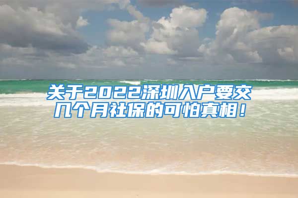 關于2022深圳入戶要交幾個月社保的可怕真相！