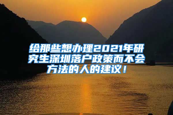 給那些想辦理2021年研究生深圳落戶政策而不會(huì)方法的人的建議！