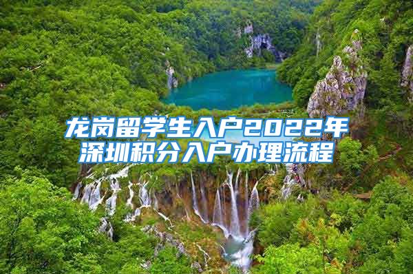 龍崗留學(xué)生入戶2022年深圳積分入戶辦理流程