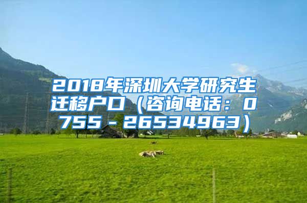 2018年深圳大學(xué)研究生遷移戶口（咨詢(xún)電話：0755－26534963）