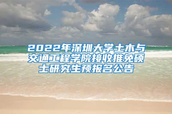 2022年深圳大學(xué)土木與交通工程學(xué)院接收推免碩士研究生預(yù)報名公告