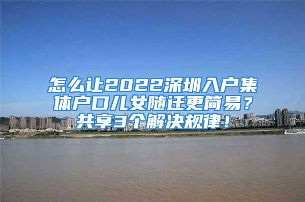 怎么讓2022深圳入戶集體戶口兒女隨遷更簡易？共享3個解決規(guī)律！