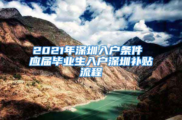 2021年深圳入戶條件 應(yīng)屆畢業(yè)生入戶深圳補(bǔ)貼流程