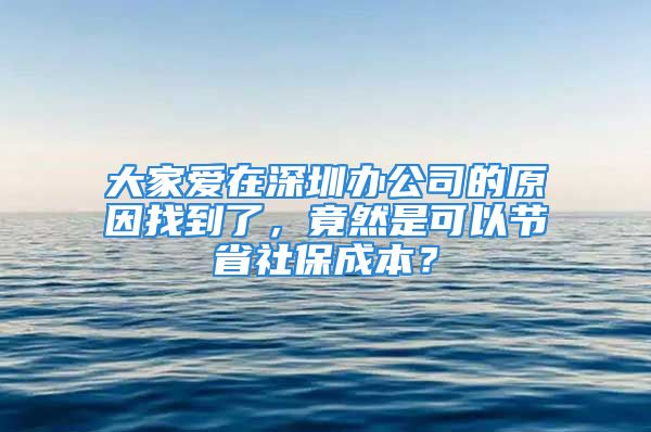 大家愛(ài)在深圳辦公司的原因找到了，竟然是可以節(jié)省社保成本？