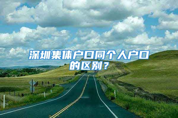 深圳集體戶口同個(gè)人戶口的區(qū)別？