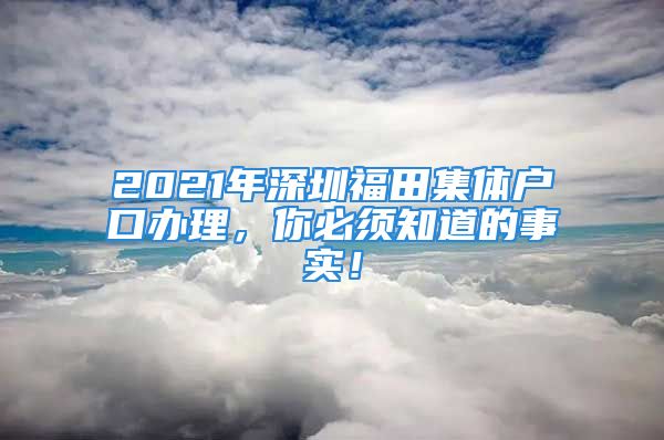 2021年深圳福田集體戶口辦理，你必須知道的事實(shí)！