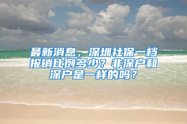 最新消息，深圳社保一檔報銷比例多少？非深戶和深戶是一樣的嗎？