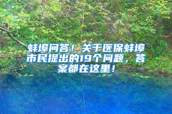 蚌埠問答！關(guān)于醫(yī)保蚌埠市民提出的19個(gè)問題，答案都在這里！