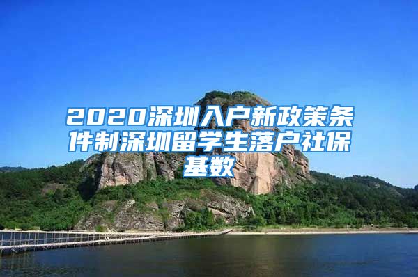 2020深圳入戶新政策條件制深圳留學(xué)生落戶社保基數(shù)