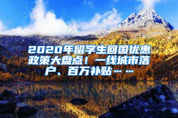 2020年留學(xué)生回國優(yōu)惠政策大盤點！一線城市落戶、百萬補(bǔ)貼……