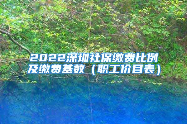 2022深圳社保繳費(fèi)比例及繳費(fèi)基數(shù)（職工價目表）