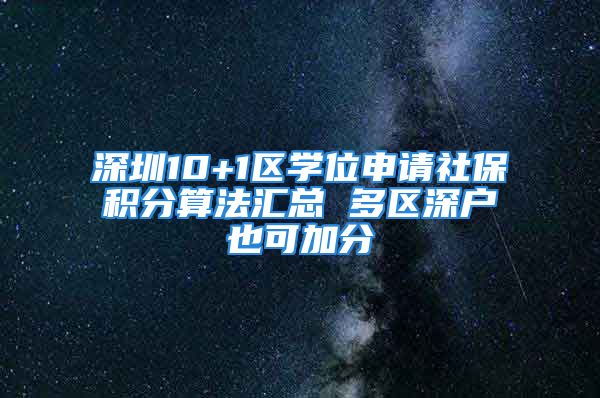 深圳10+1區(qū)學(xué)位申請社保積分算法匯總 多區(qū)深戶也可加分