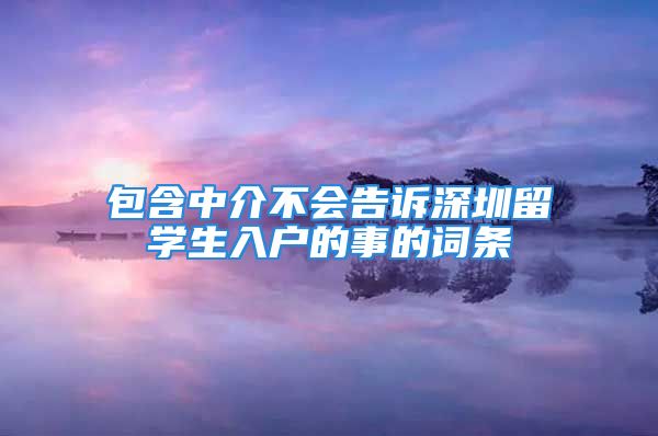 包含中介不會告訴深圳留學生入戶的事的詞條