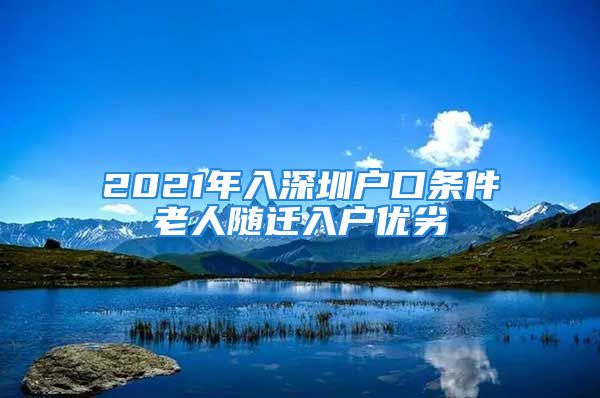 2021年入深圳戶口條件老人隨遷入戶優(yōu)劣