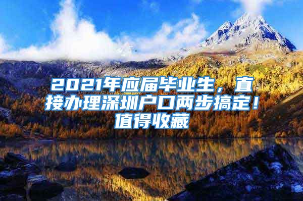 2021年應(yīng)屆畢業(yè)生，直接辦理深圳戶口兩步搞定！值得收藏