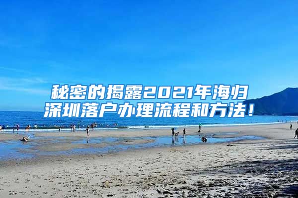 秘密的揭露2021年海歸深圳落戶辦理流程和方法！