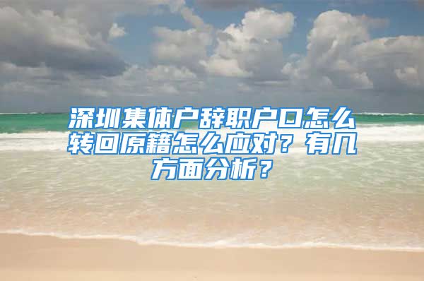 深圳集體戶辭職戶口怎么轉(zhuǎn)回原籍怎么應(yīng)對？有幾方面分析？