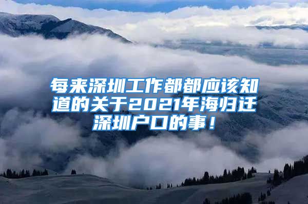 每來深圳工作都都應該知道的關于2021年海歸遷深圳戶口的事！