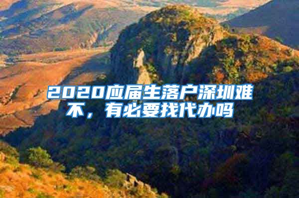 2020應(yīng)屆生落戶深圳難不，有必要找代辦嗎