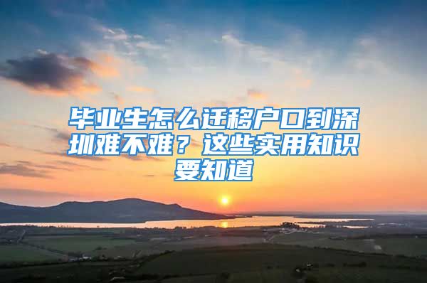 畢業(yè)生怎么遷移戶口到深圳難不難？這些實(shí)用知識要知道