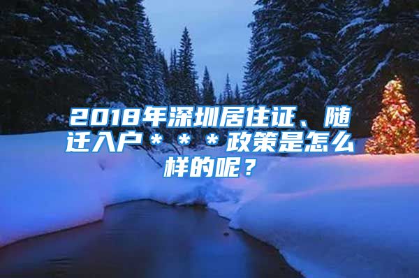 2018年深圳居住證、隨遷入戶＊＊＊政策是怎么樣的呢？