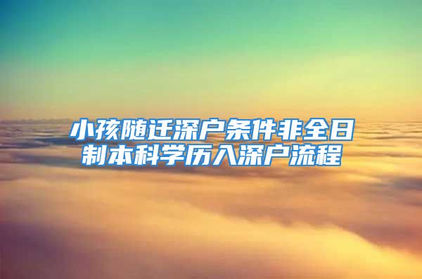 小孩隨遷深戶條件非全日制本科學歷入深戶流程