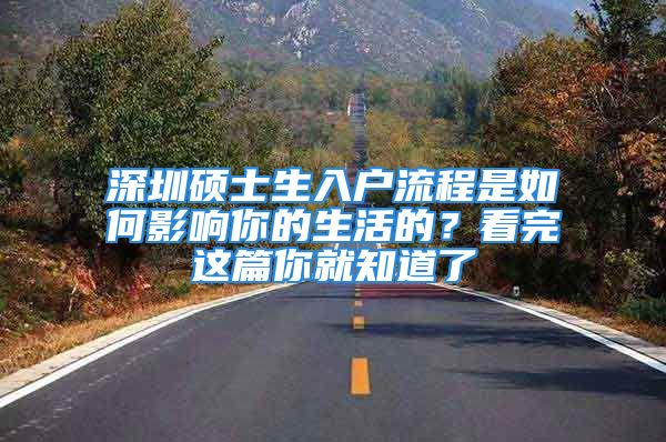 深圳碩士生入戶流程是如何影響你的生活的？看完這篇你就知道了