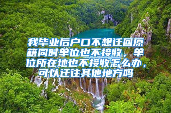 我畢業(yè)后戶口不想遷回原籍同時(shí)單位也不接收，單位所在地也不接收怎么辦，可以遷往其他地方嗎