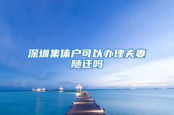 深圳集體戶可以辦理夫妻隨遷嗎