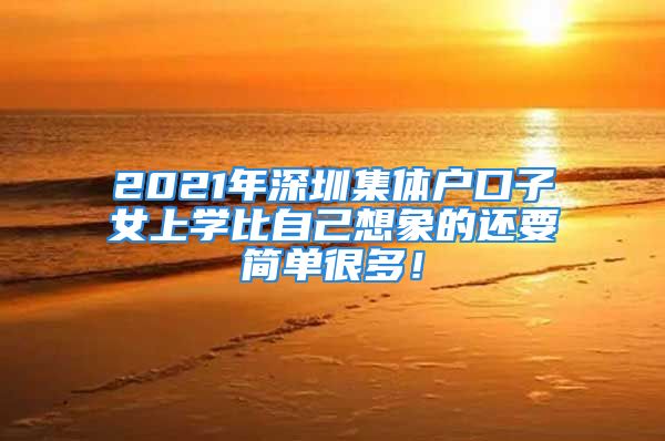 2021年深圳集體戶口子女上學(xué)比自己想象的還要簡(jiǎn)單很多！