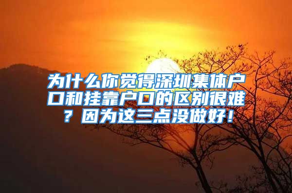 為什么你覺得深圳集體戶口和掛靠戶口的區(qū)別很難？因?yàn)檫@三點(diǎn)沒做好！