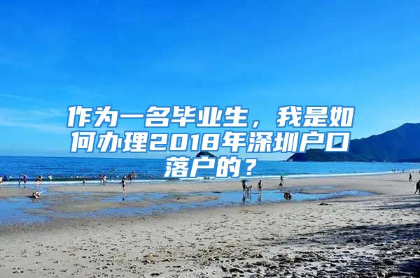 作為一名畢業(yè)生，我是如何辦理2018年深圳戶口落戶的？