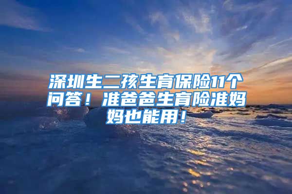 深圳生二孩生育保險11個問答！準爸爸生育險準媽媽也能用！